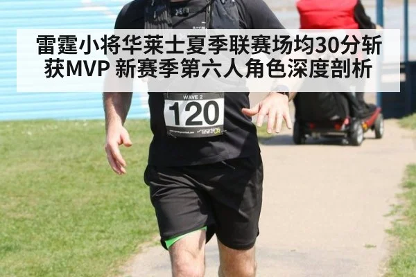 雷霆小将华莱士夏季联赛场均30分斩获MVP 新赛季第六人角色深度剖析