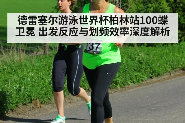 德雷塞尔游泳世界杯柏林站100蝶卫冕 出发反应与划频效率深度解析