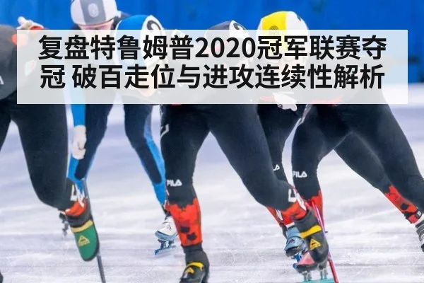 复盘特鲁姆普2020冠军联赛夺冠 破百走位与进攻连续性解析
