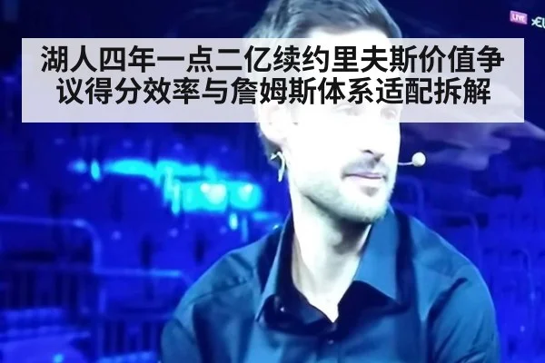 湖人四年一点二亿续约里夫斯价值争议得分效率与詹姆斯体系适配拆解