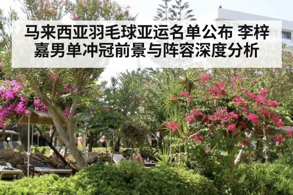 马来西亚羽毛球亚运名单公布 李梓嘉男单冲冠前景与阵容深度分析
