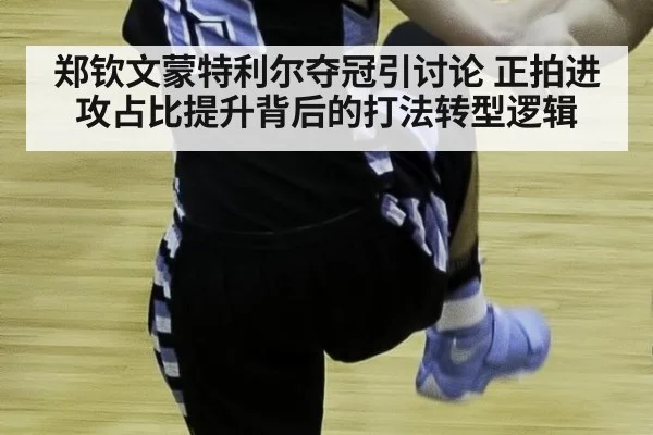 郑钦文蒙特利尔夺冠引讨论 正拍进攻占比提升背后的打法转型逻辑