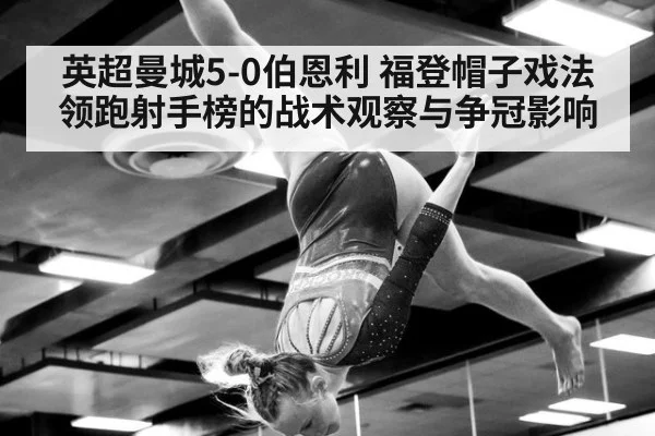 英超曼城5-0伯恩利 福登帽子戏法领跑射手榜的战术观察与争冠影响