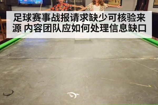 足球赛事战报请求缺少可核验来源 内容团队应如何处理信息缺口