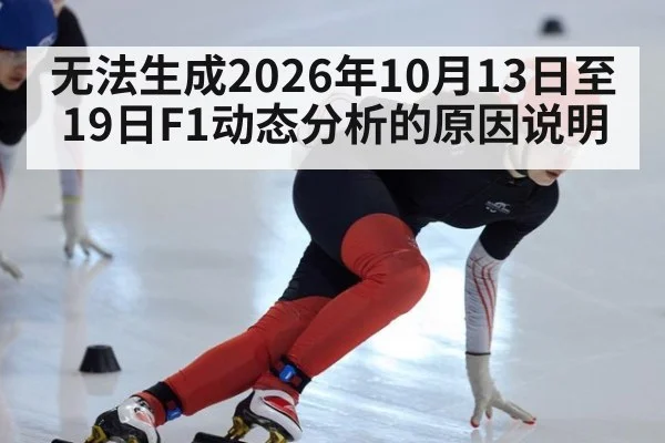无法生成2026年10月13日至19日F1动态分析的原因说明